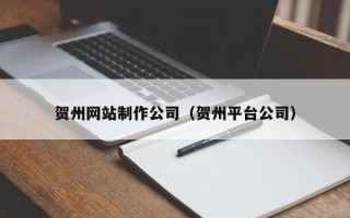 河间贺州网站制作公司（贺州平台公司）